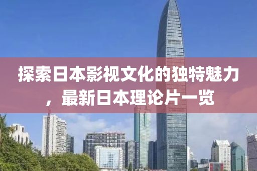 探索日本影視文化的獨特魅力，最新日本理論片一覽