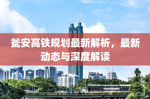 甕安高鐵規(guī)劃最新解析，最新動態(tài)與深度解讀