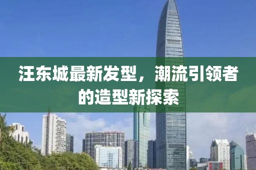 汪東城最新發(fā)型，潮流引領(lǐng)者的造型新探索