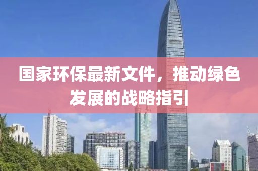 國(guó)家環(huán)保最新文件，推動(dòng)綠色發(fā)展的戰(zhàn)略指引