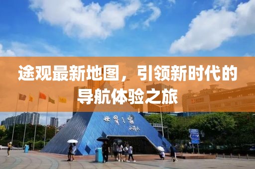 途觀最新地圖，引領(lǐng)新時代的導(dǎo)航體驗之旅