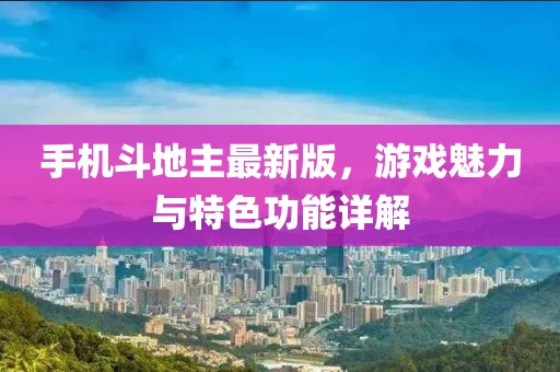 手機(jī)斗地主最新版，游戲魅力與特色功能詳解