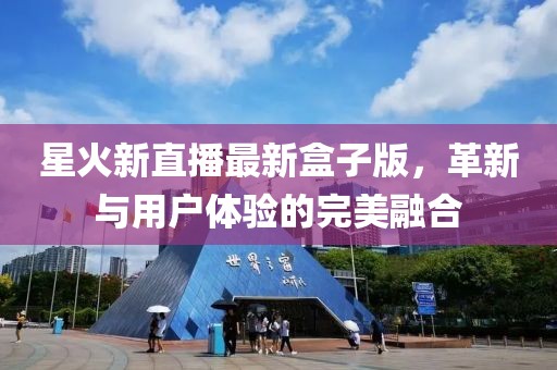 星火新直播最新盒子版，革新與用戶體驗(yàn)的完美融合
