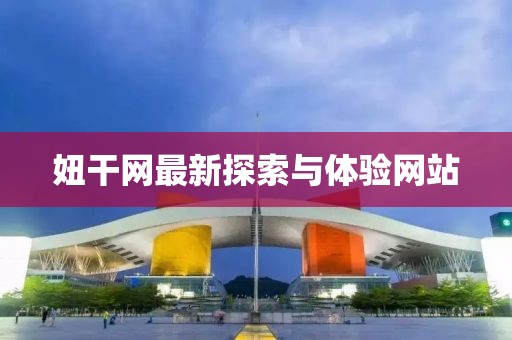 妞干網(wǎng)最新探索與體驗網(wǎng)站