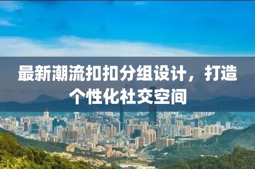 最新潮流扣扣分組設計，打造個性化社交空間