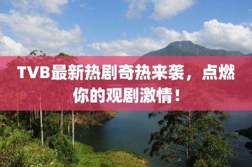 TVB最新熱劇奇熱來襲，點(diǎn)燃你的觀劇激情！
