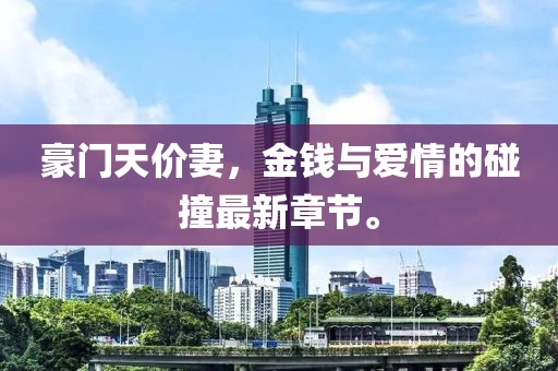 豪門天價(jià)妻，金錢與愛情的碰撞最新章節(jié)。