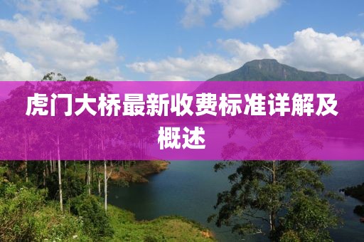 虎門大橋最新收費(fèi)標(biāo)準(zhǔn)詳解及概述