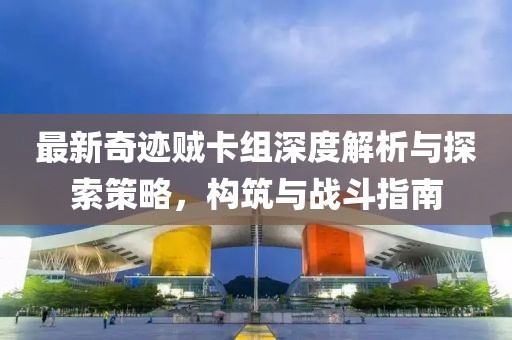 最新奇跡賊卡組深度解析與探索策略，構(gòu)筑與戰(zhàn)斗指南