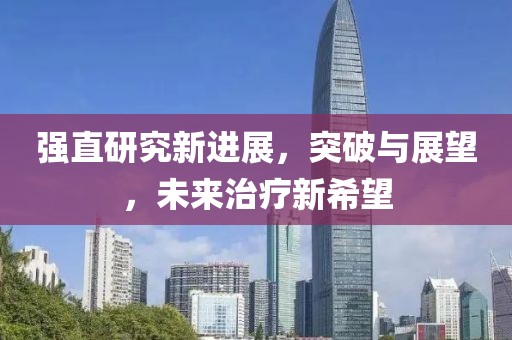 強(qiáng)直研究新進(jìn)展，突破與展望，未來治療新希望