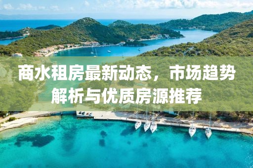 商水租房最新動(dòng)態(tài)，市場(chǎng)趨勢(shì)解析與優(yōu)質(zhì)房源推薦