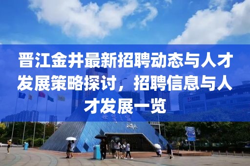 晉江金井最新招聘動(dòng)態(tài)與人才發(fā)展策略探討，招聘信息與人才發(fā)展一覽