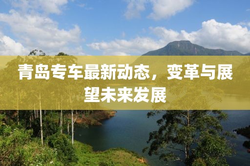 青島專車最新動態(tài)，變革與展望未來發(fā)展