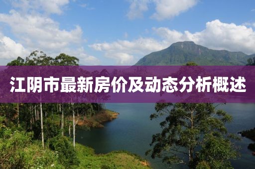 江陰市最新房?jī)r(jià)及動(dòng)態(tài)分析概述