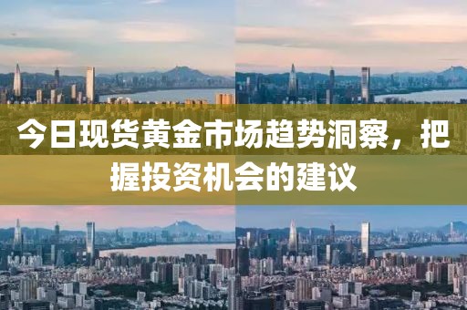 今日現(xiàn)貨黃金市場趨勢洞察，把握投資機會的建議