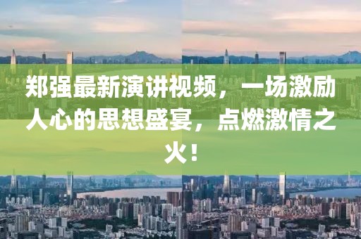 鄭強(qiáng)最新演講視頻，一場(chǎng)激勵(lì)人心的思想盛宴，點(diǎn)燃激情之火！