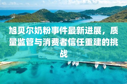 旭貝爾奶粉事件最新進(jìn)展，質(zhì)量監(jiān)管與消費(fèi)者信任重建的挑戰(zhàn)