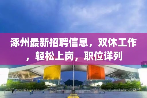 涿州最新招聘信息，雙休工作，輕松上崗，職位詳列