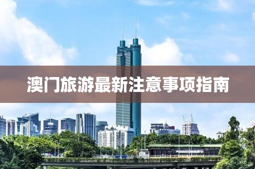 澳門(mén)旅游最新注意事項(xiàng)指南