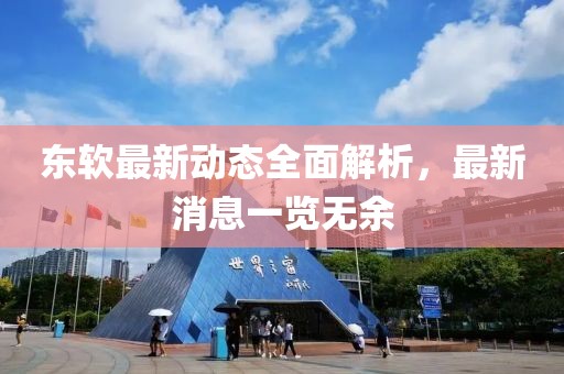 東軟最新動(dòng)態(tài)全面解析，最新消息一覽無余