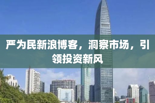 嚴(yán)為民新浪博客，洞察市場(chǎng)，引領(lǐng)投資新風(fēng)