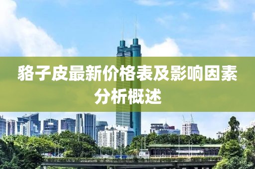 貉子皮最新價(jià)格表及影響因素分析概述