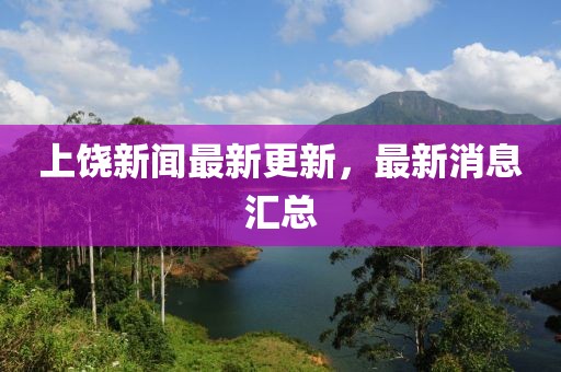 上饒新聞最新更新，最新消息匯總