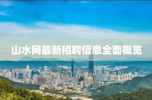 山水網(wǎng)最新招聘信息全面概覽