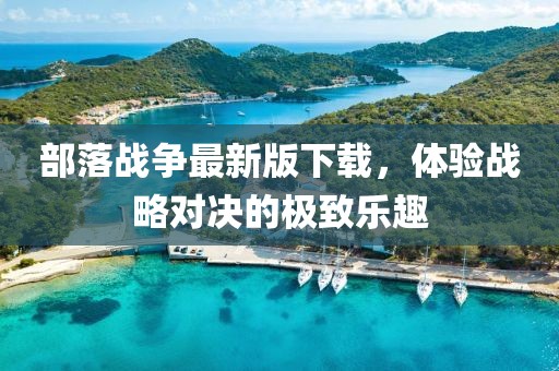 部落戰(zhàn)爭(zhēng)最新版下載，體驗(yàn)戰(zhàn)略對(duì)決的極致樂(lè)趣