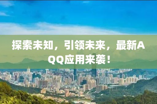 探索未知，引領(lǐng)未來(lái)，最新AQQ應(yīng)用來(lái)襲！