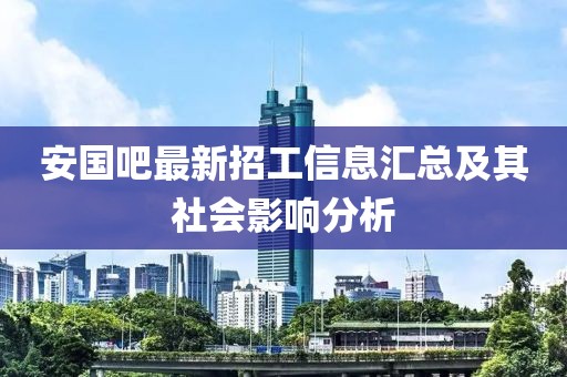 安國吧最新招工信息匯總及其社會影響分析