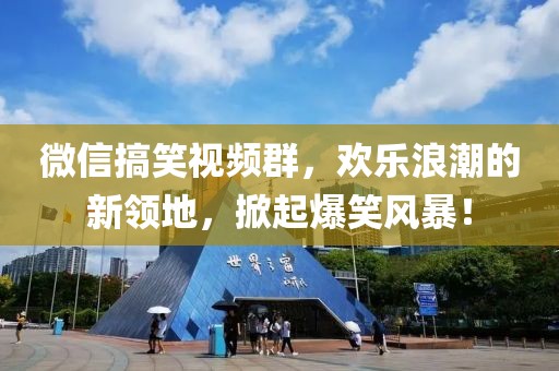 微信搞笑視頻群，歡樂浪潮的新領(lǐng)地，掀起爆笑風(fēng)暴！