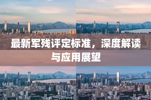 最新軍殘?jiān)u定標(biāo)準(zhǔn)，深度解讀與應(yīng)用展望