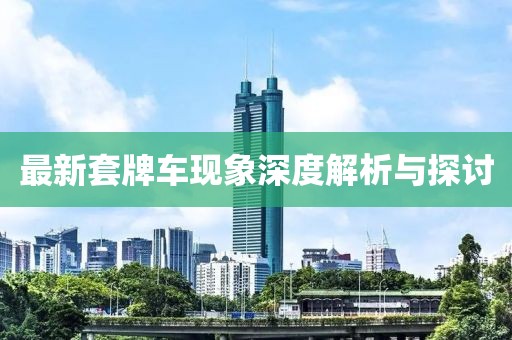 最新套牌車現(xiàn)象深度解析與探討