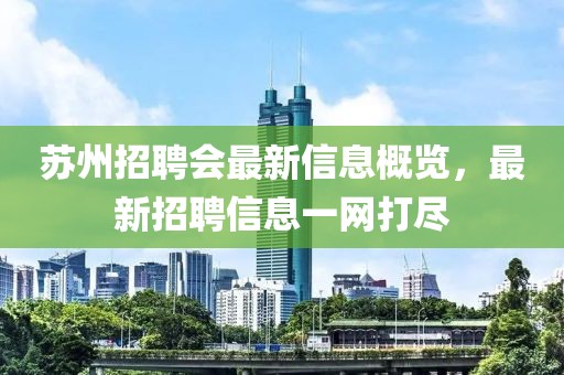 蘇州招聘會最新信息概覽，最新招聘信息一網打盡