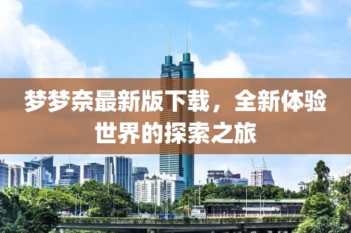 夢夢奈最新版下載，全新體驗世界的探索之旅