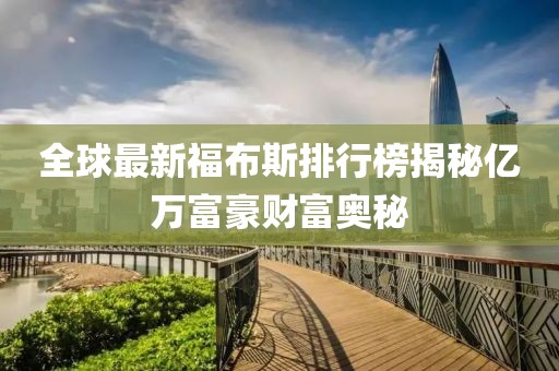 全球最新福布斯排行榜揭秘億萬富豪財富奧秘
