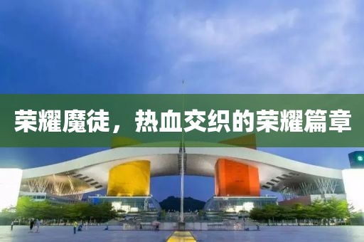 榮耀魔徒，熱血交織的榮耀篇章