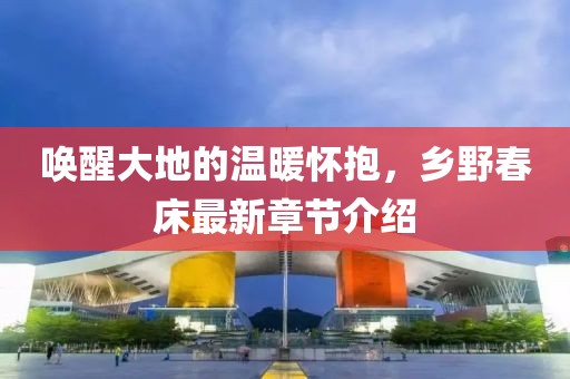 喚醒大地的溫暖懷抱，鄉(xiāng)野春床最新章節(jié)介紹