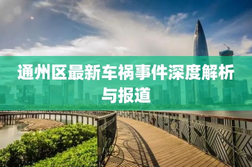 通州區(qū)最新車禍?zhǔn)录疃冉馕雠c報(bào)道