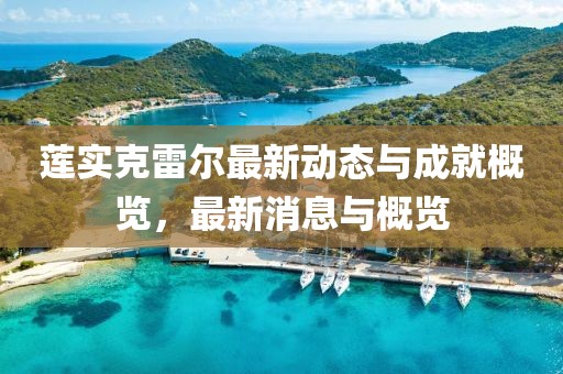 蓮實克雷爾最新動態(tài)與成就概覽，最新消息與概覽