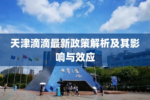 天津滴滴最新政策解析及其影響與效應(yīng)