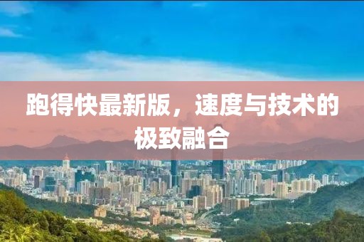 跑得快最新版，速度與技術(shù)的極致融合