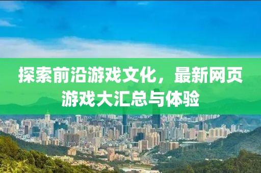 探索前沿游戲文化，最新網(wǎng)頁游戲大匯總與體驗