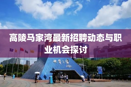 高陵馬家灣最新招聘動態(tài)與職業(yè)機會探討