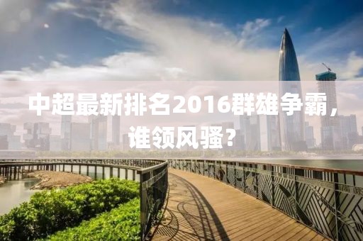 中超最新排名2016群雄爭霸，誰領(lǐng)風(fēng)騷？