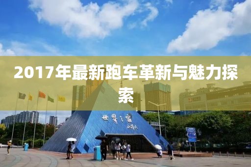 2017年最新跑車革新與魅力探索