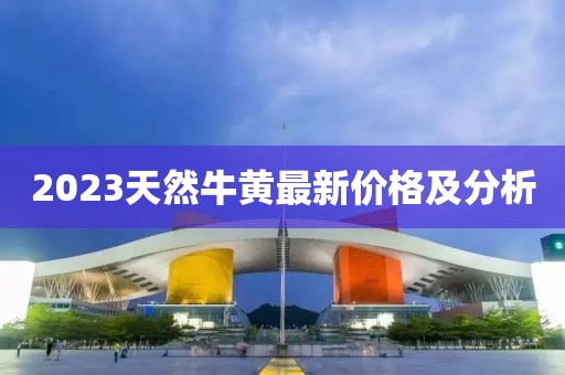 2023天然牛黃最新價格及分析