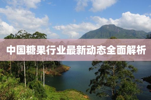 中國糖果行業(yè)最新動態(tài)全面解析