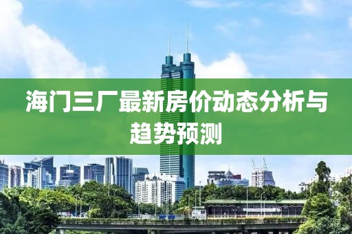 海門三廠最新房價動態(tài)分析與趨勢預測